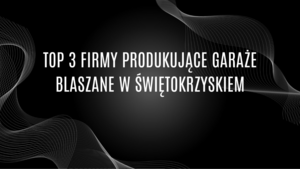 Top 3 firmy produkujące garaże blaszane w Świętokrzyskiem